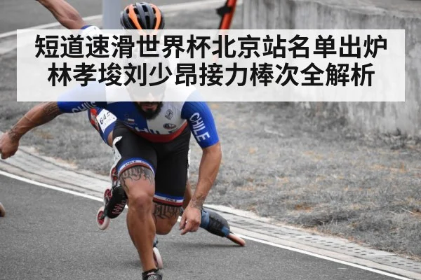 短道速滑世界杯北京站名单出炉 林孝埈刘少昂接力棒次全解析