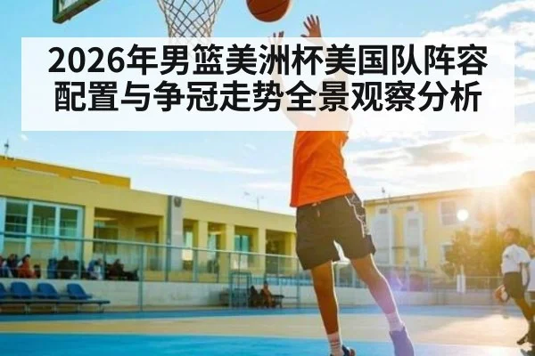 2026年男篮美洲杯美国队阵容配置与争冠走势全景观察分析